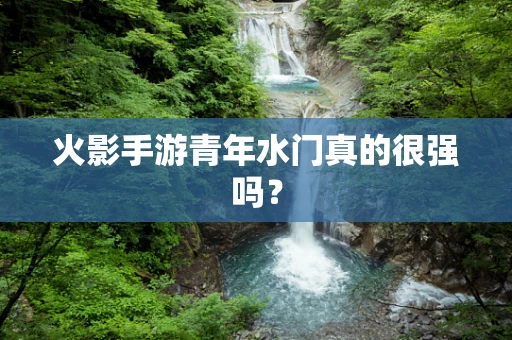 火影手游青年水门真的很强吗？