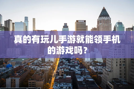 真的有玩儿手游就能领手机的游戏吗？