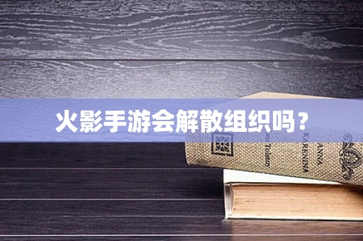 火影手游会解散组织吗？