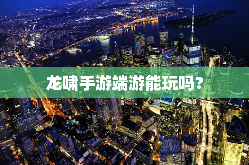 龙啸手游端游能玩吗？