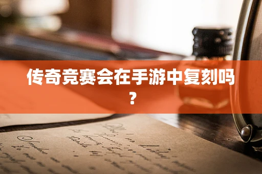 传奇竞赛会在手游中复刻吗？