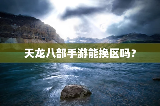 天龙八部手游能换区吗？