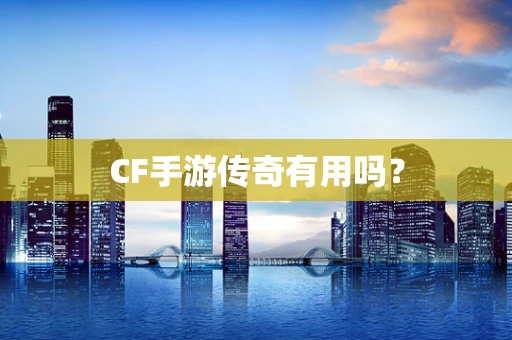 CF手游传奇有用吗？