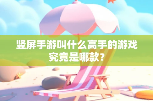 竖屏手游叫什么高手的游戏究竟是哪款？