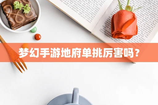 梦幻手游地府单挑厉害吗？