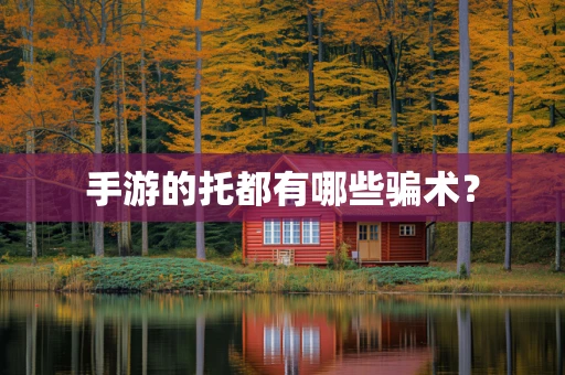 手游的托都有哪些骗术？