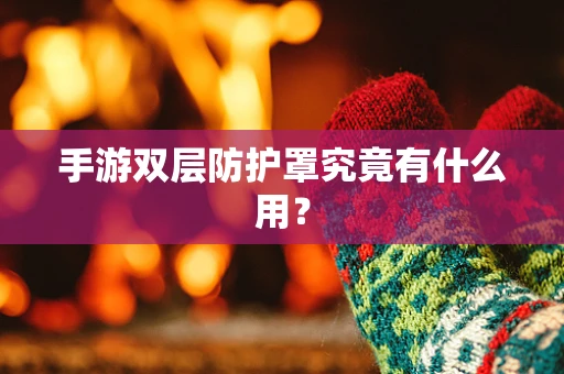 手游双层防护罩究竟有什么用？