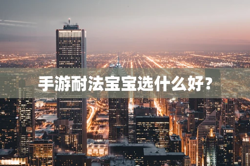 手游耐法宝宝选什么好？