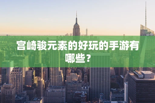 宫崎骏元素的好玩的手游有哪些？