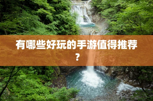 有哪些好玩的手游值得推荐？