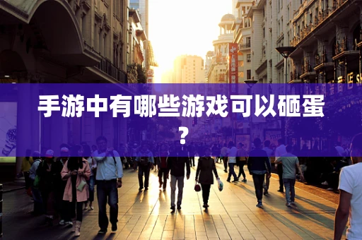 手游中有哪些游戏可以砸蛋？