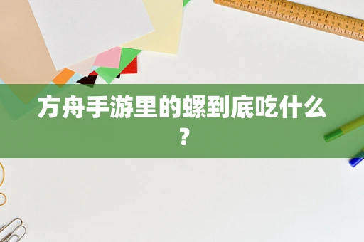 方舟手游里的螺到底吃什么？