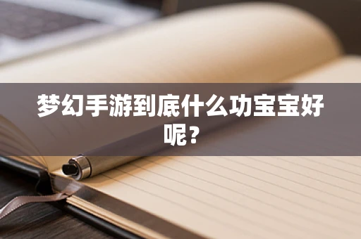 梦幻手游到底什么功宝宝好呢？