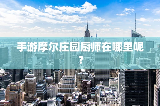 手游摩尔庄园厨师在哪里呢？