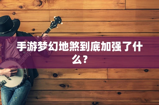 手游梦幻地煞到底加强了什么？