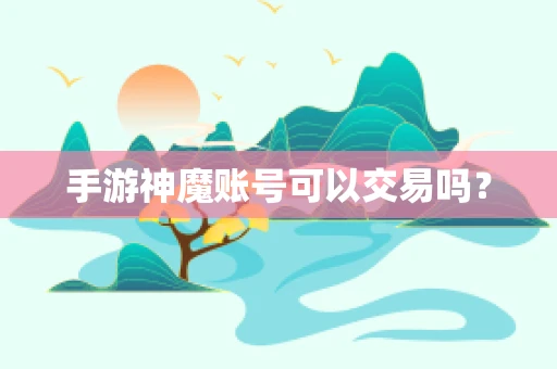 手游神魔账号可以交易吗？