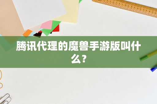 腾讯代理的魔兽手游版叫什么？