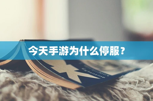 今天手游为什么停服？