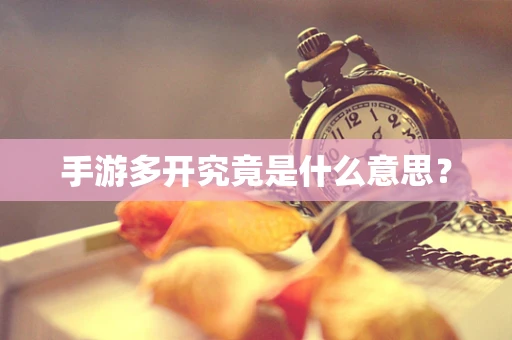 手游多开究竟是什么意思？