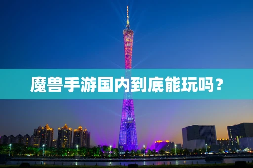 魔兽手游国内到底能玩吗？