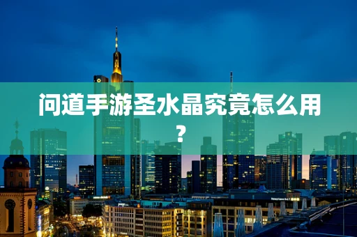 问道手游圣水晶究竟怎么用？