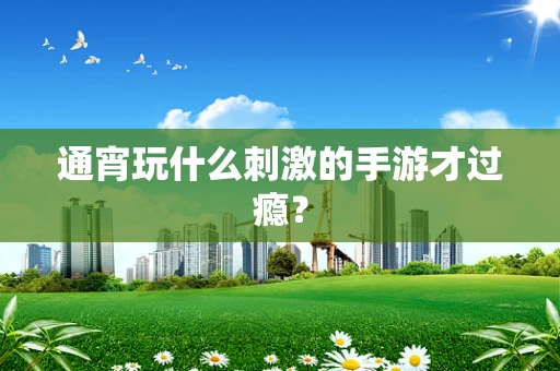 通宵玩什么刺激的手游才过瘾？