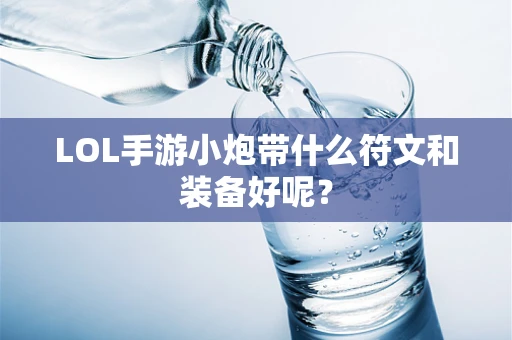 LOL手游小炮带什么符文和装备好呢？