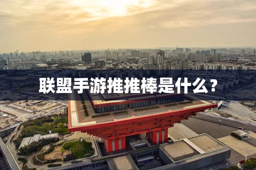 联盟手游推推棒是什么？