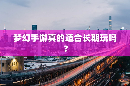 梦幻手游真的适合长期玩吗？