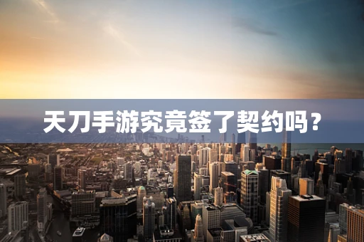天刀手游究竟签了契约吗？
