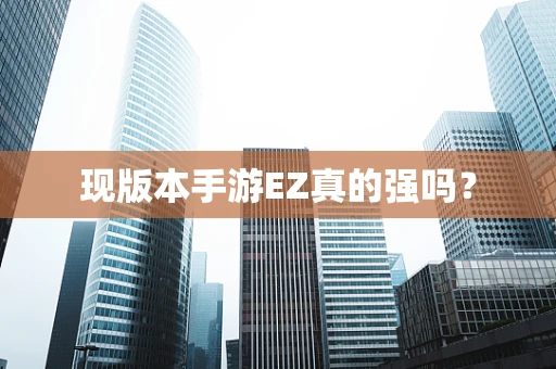 现版本手游EZ真的强吗？