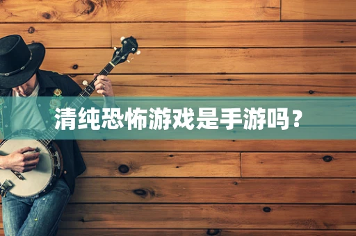 清纯恐怖游戏是手游吗？