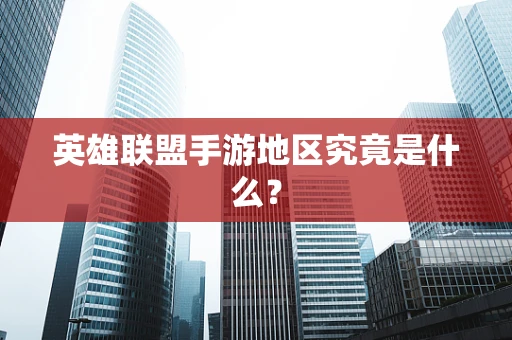 英雄联盟手游地区究竟是什么？