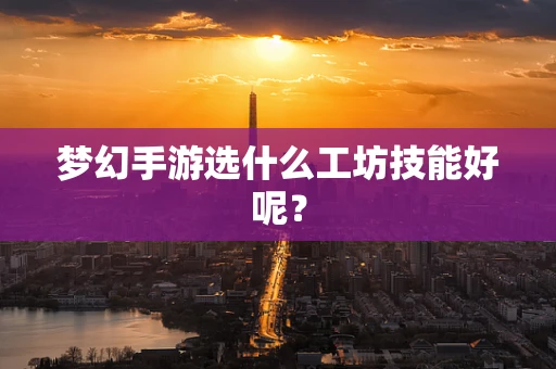 梦幻手游选什么工坊技能好呢？