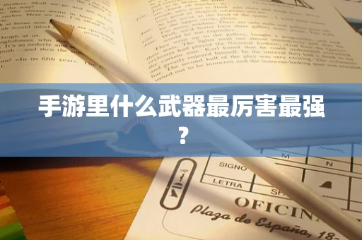 手游里什么武器最厉害最强？