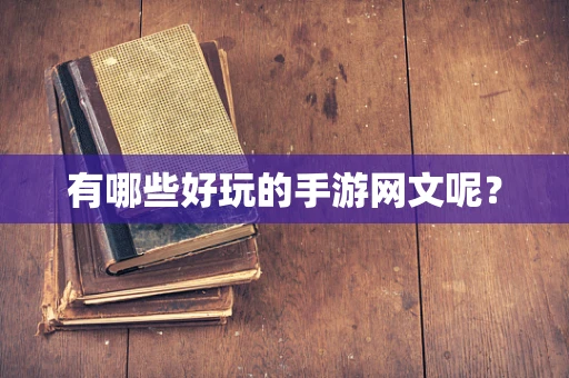 有哪些好玩的手游网文呢？