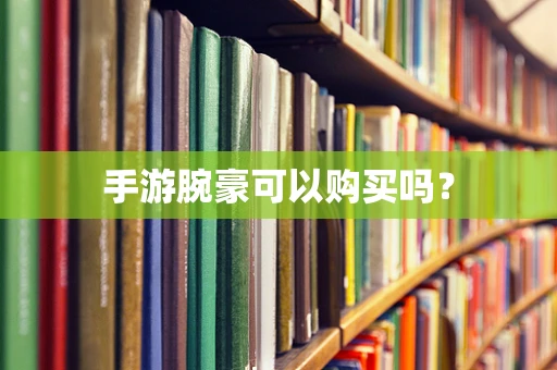 手游腕豪可以购买吗？