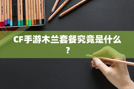 CF手游木兰套餐究竟是什么？