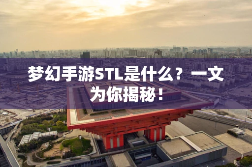 梦幻手游STL是什么？一文为你揭秘！