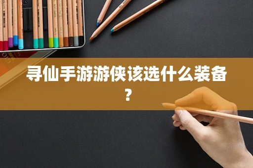 寻仙手游游侠该选什么装备？