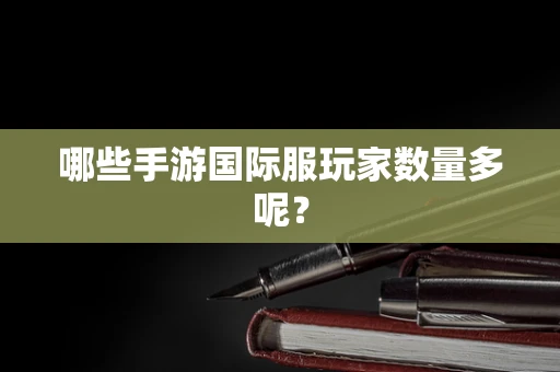 哪些手游国际服玩家数量多呢？