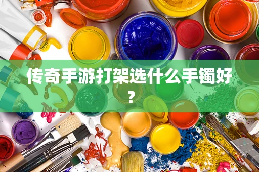 传奇手游打架选什么手镯好？