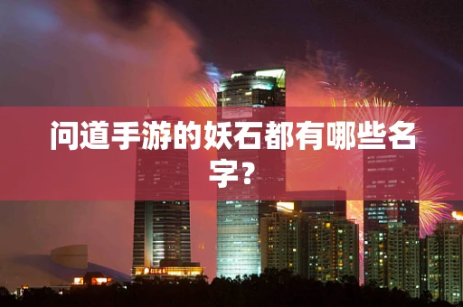 问道手游的妖石都有哪些名字？