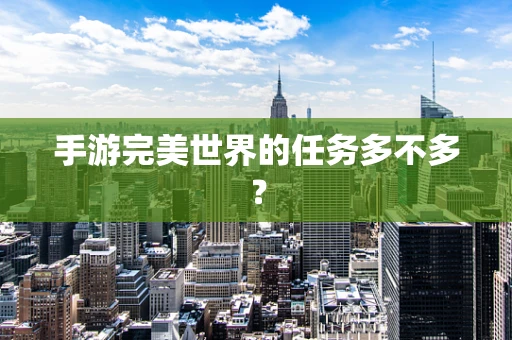 手游完美世界的任务多不多？