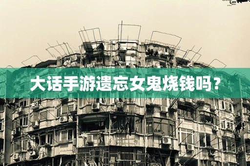 大话手游遗忘女鬼烧钱吗？