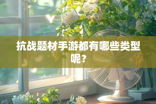 抗战题材手游都有哪些类型呢？
