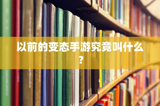以前的变态手游究竟叫什么？