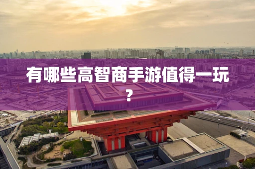 有哪些高智商手游值得一玩？