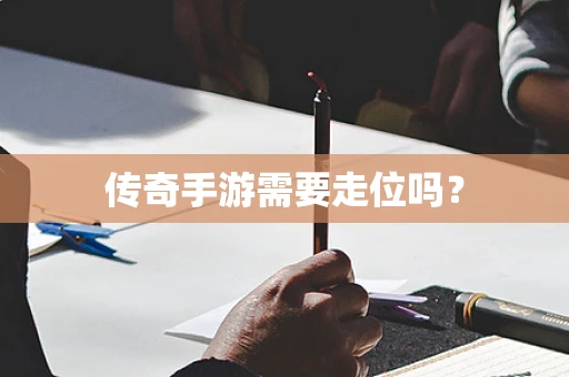 传奇手游需要走位吗？
