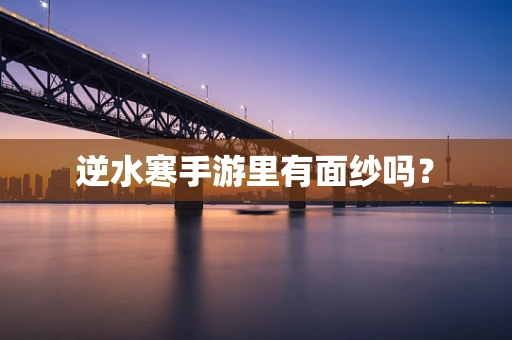 逆水寒手游里有面纱吗？